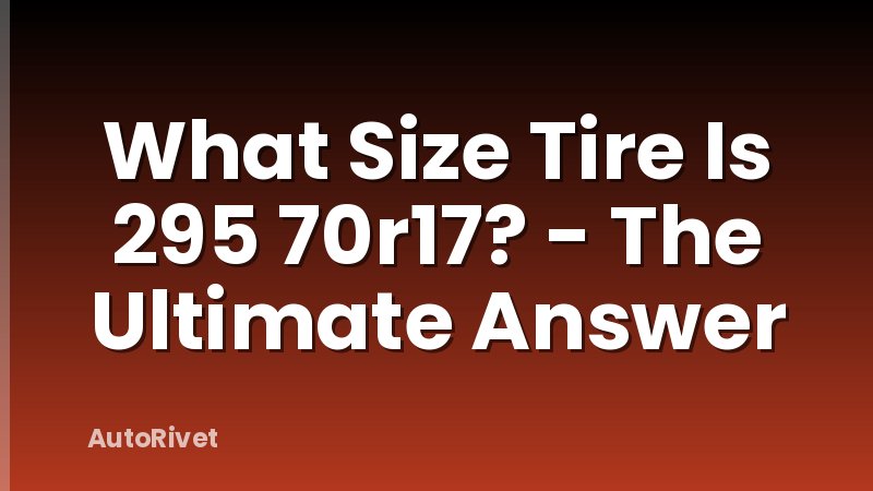 What Size Tire Is 295 70r17? - The Ultimate Answer