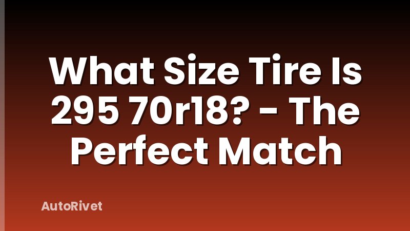What Size Tire Is 295 70r18? - The Perfect Match