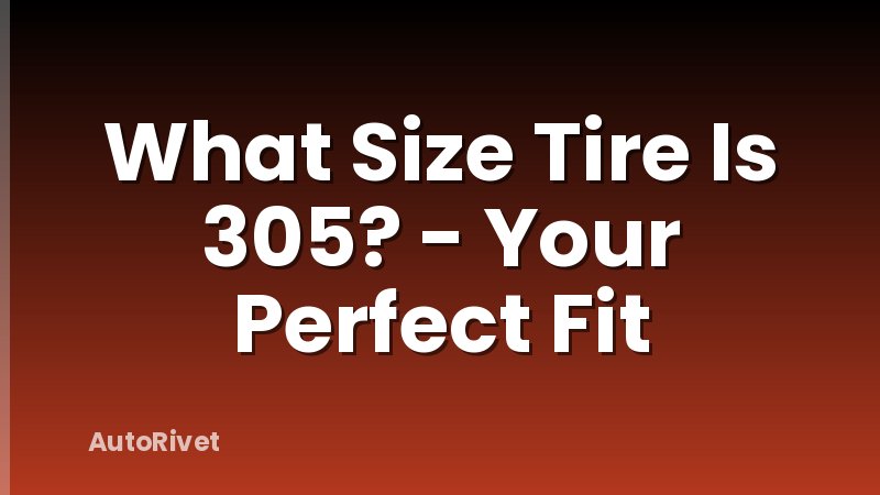 What Size Tire Is 305? - Your Perfect Fit