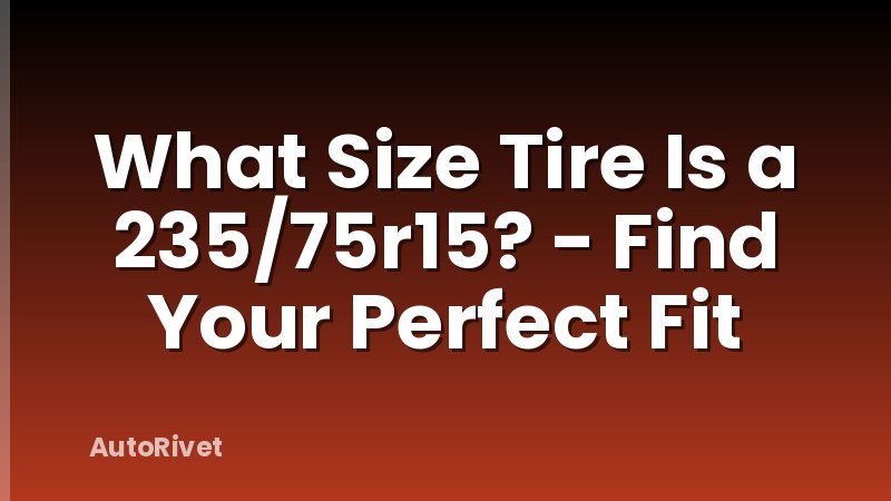What Size Tire Is a 235/75r15? - Find Your Perfect Fit