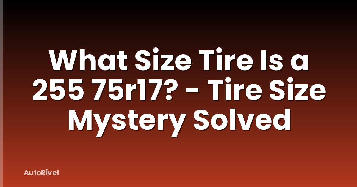 What Size Tire Is a 255 75r17? - Tire Size Mystery Solved
