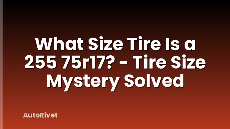 What Size Tire Is a 255 75r17? - Tire Size Mystery Solved