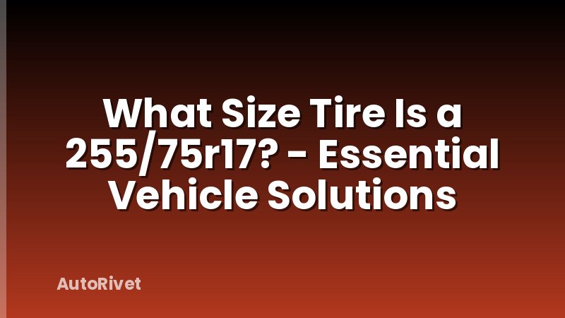 What Size Tire Is a 255/75r17? - Essential Vehicle Solutions