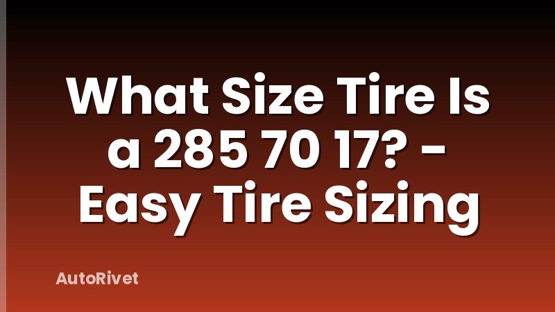 What Size Tire Is a 285 70 17? - Easy Tire Sizing