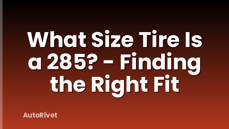 What Size Tire Is a 285? - Finding the Right Fit