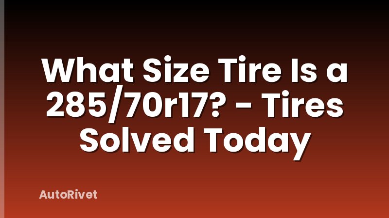 What Size Tire Is a 285/70r17? - Tires Solved Today