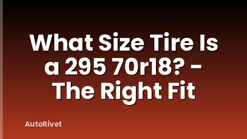 What Size Tire Is a 295 70r18? - The Right Fit