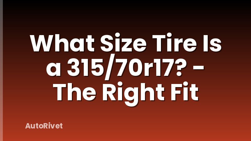 What Size Tire Is a 315/70r17? - The Right Fit