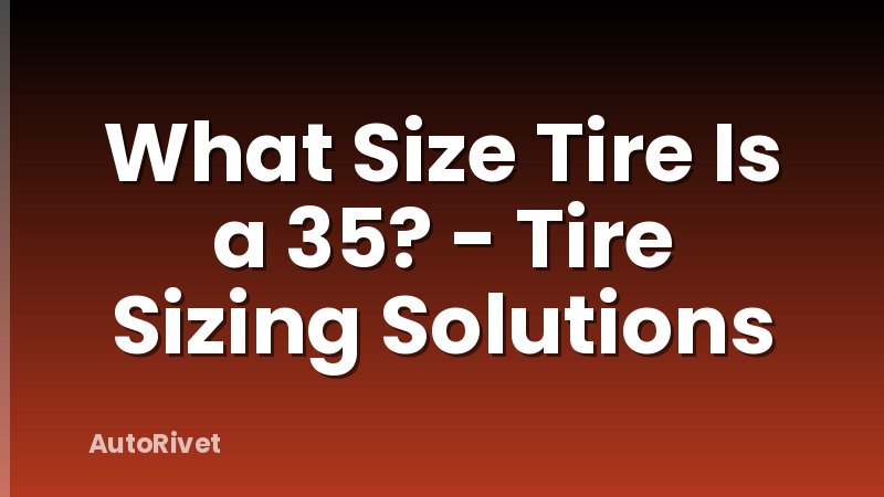 What Size Tire Is a 35? - Tire Sizing Solutions