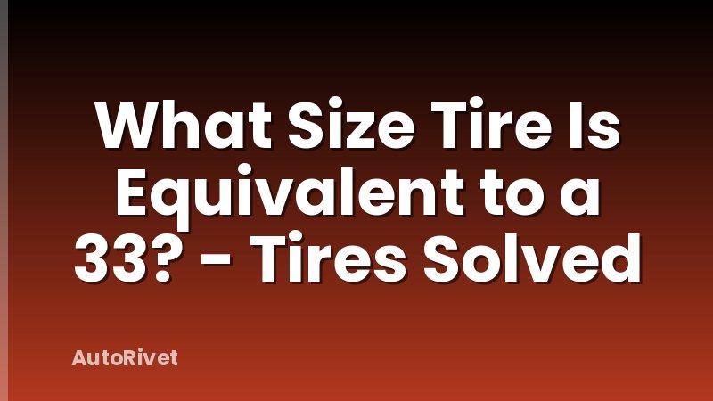 What Size Tire Is Equivalent to a 33? - Tires Solved
