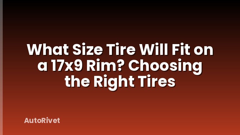 What Size Tire Will Fit on a 17x9 Rim? Choosing the Right Tires