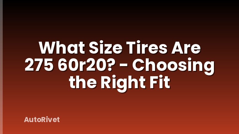 What Size Tires Are 275 60r20? - Choosing the Right Fit