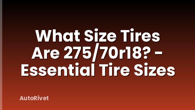 What Size Tires Are 275/70r18? - Essential Tire Sizes