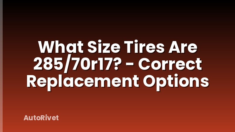 What Size Tires Are 285/70r17? - Correct Replacement Options