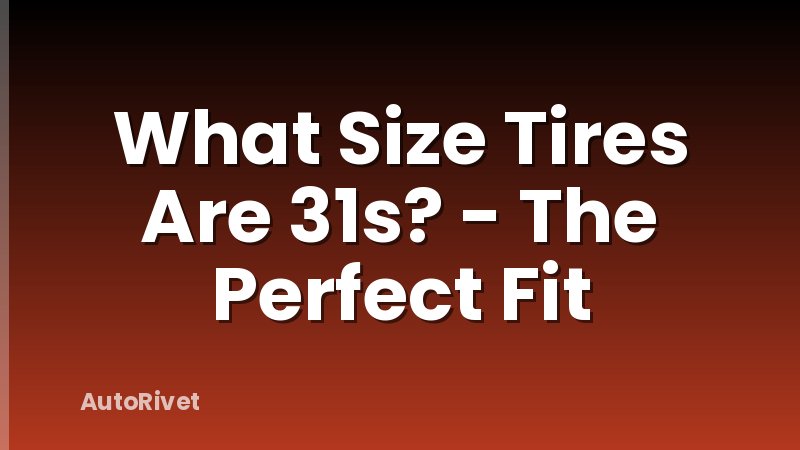 What Size Tires Are 31s? - The Perfect Fit