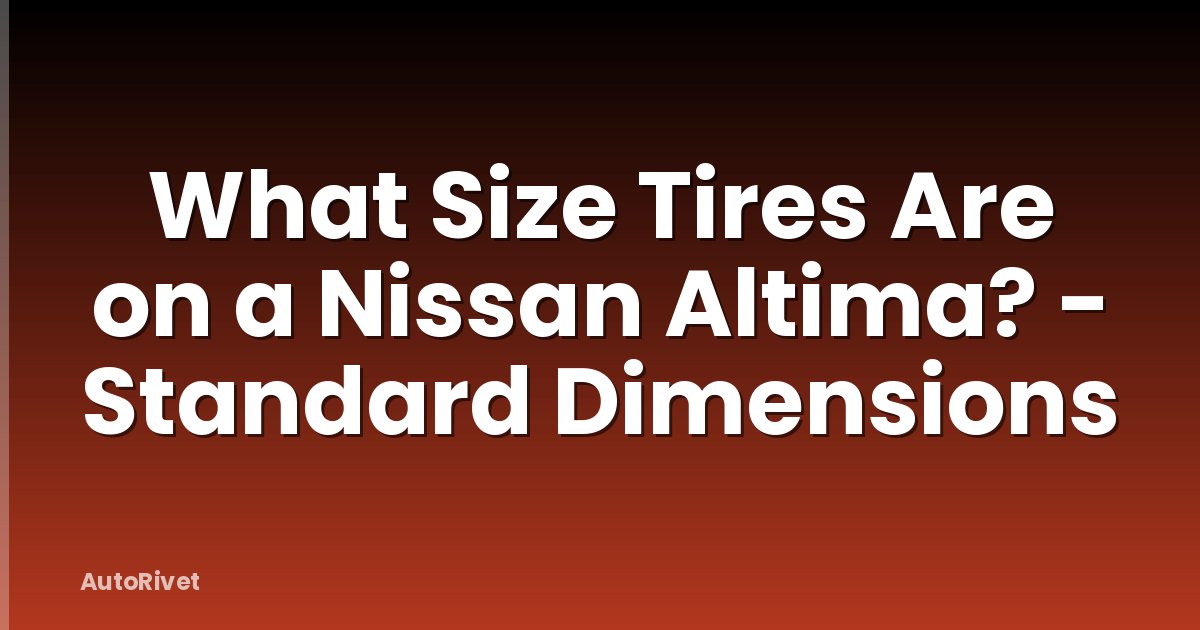 What Size Tires Are on a Nissan Altima? - Standard Dimensions
