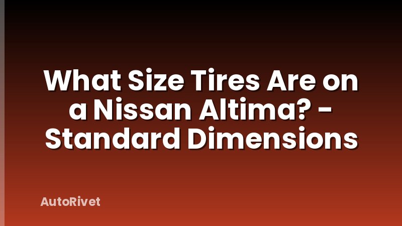 What Size Tires Are on a Nissan Altima? - Standard Dimensions