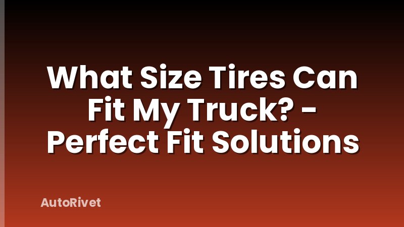What Size Tires Can Fit My Truck? - Perfect Fit Solutions
