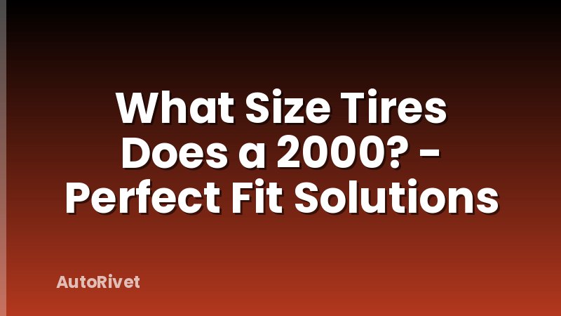 What Size Tires Does a 2000? - Perfect Fit Solutions