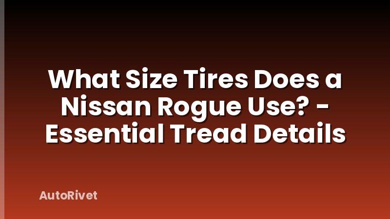 What Size Tires Does a Nissan Rogue Use? - Essential Tread Details