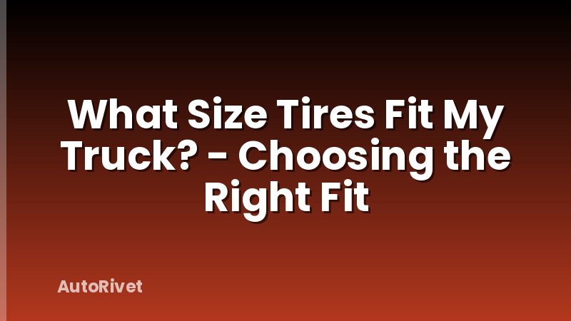 What Size Tires Fit My Truck? - Choosing the Right Fit