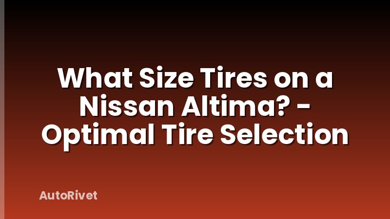 What Size Tires on a Nissan Altima? - Optimal Tire Selection