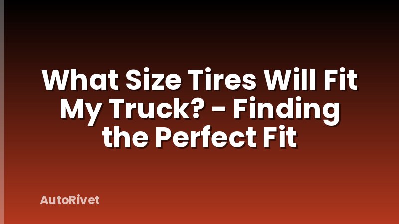 What Size Tires Will Fit My Truck? - Finding the Perfect Fit