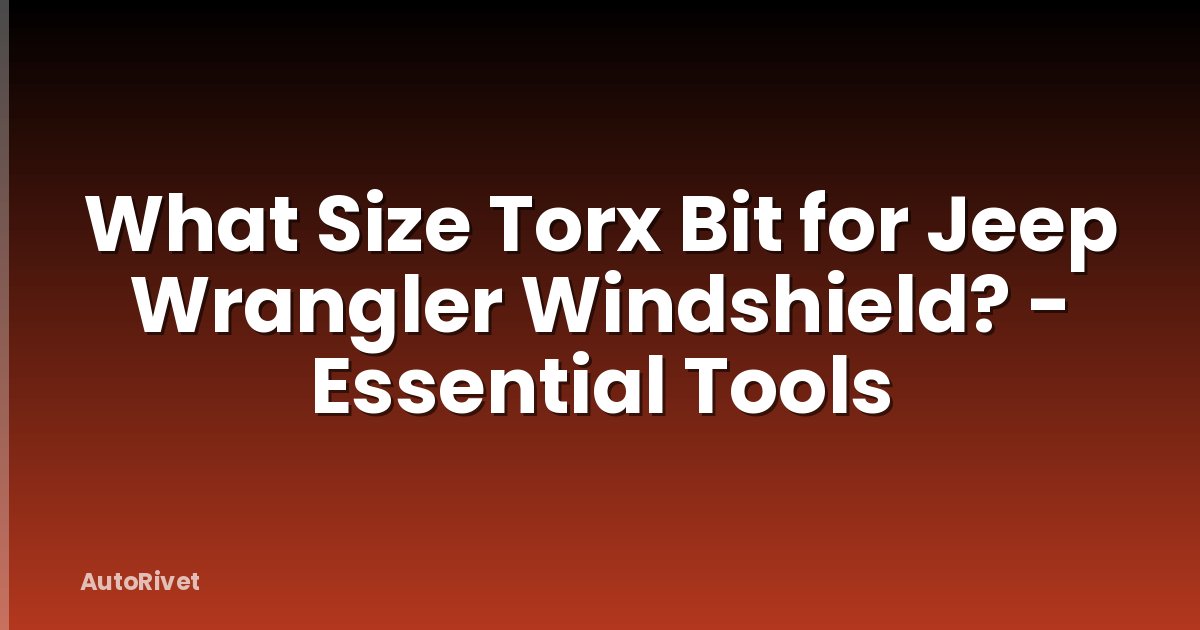 What Size Torx Bit for Jeep Wrangler Windshield? - Essential Tools