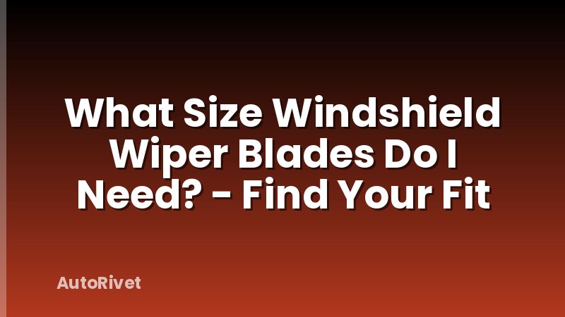What Size Windshield Wiper Blades Do I Need? - Find Your Fit