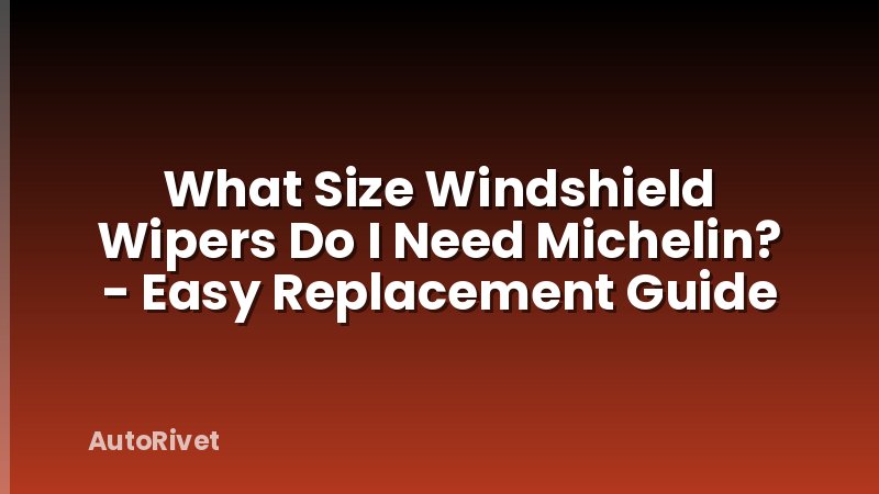 What Size Windshield Wipers Do I Need Michelin? - Easy Replacement Guide