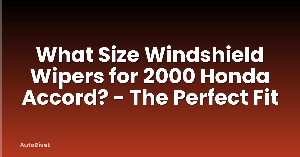 What Size Windshield Wipers for 2000 Honda Accord? - The Perfect Fit