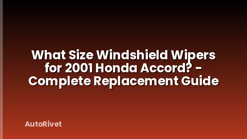 What Size Windshield Wipers for 2001 Honda Accord? - Complete Replacement Guide