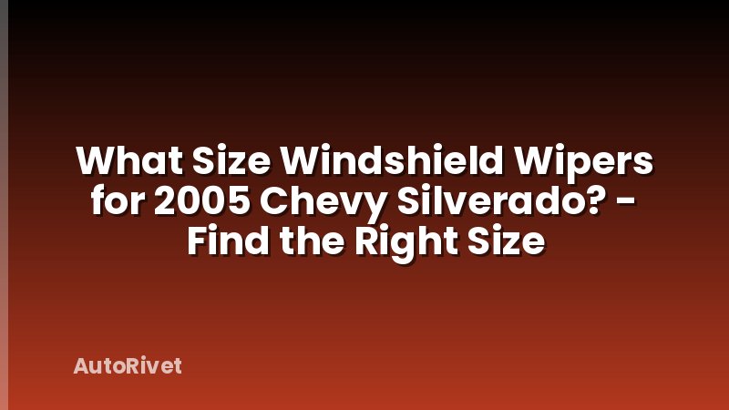 What Size Windshield Wipers for 2005 Chevy Silverado? - Find the Right Size