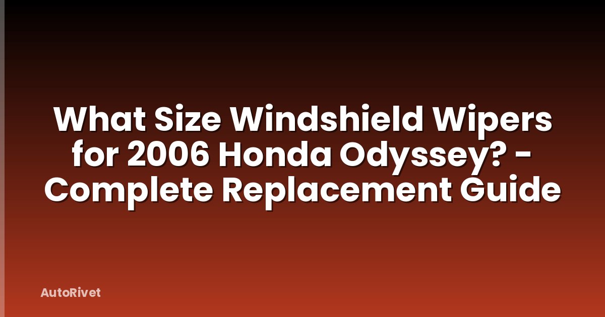 What Size Windshield Wipers for 2006 Honda Odyssey? - Complete Replacement Guide