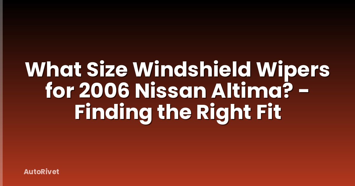 What Size Windshield Wipers for 2006 Nissan Altima? - Finding the Right Fit