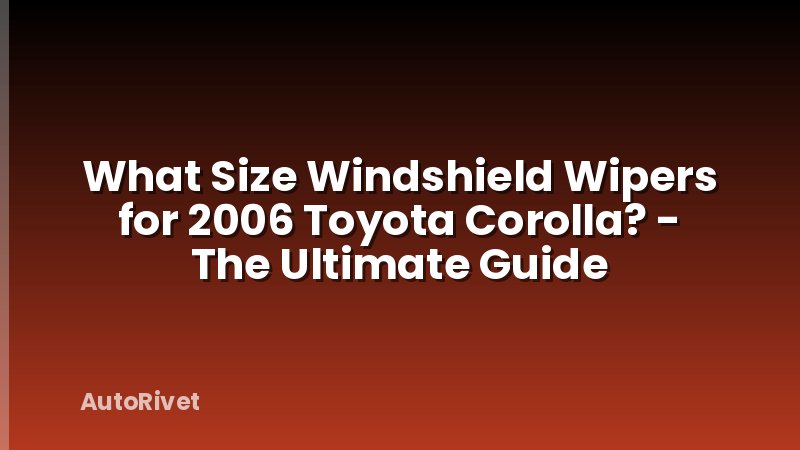 What Size Windshield Wipers for 2006 Toyota Corolla? - The Ultimate Guide