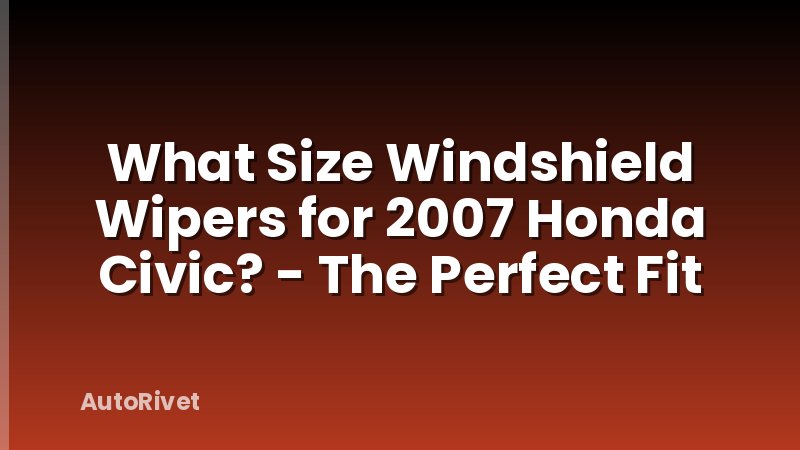 What Size Windshield Wipers for 2007 Honda Civic? - The Perfect Fit