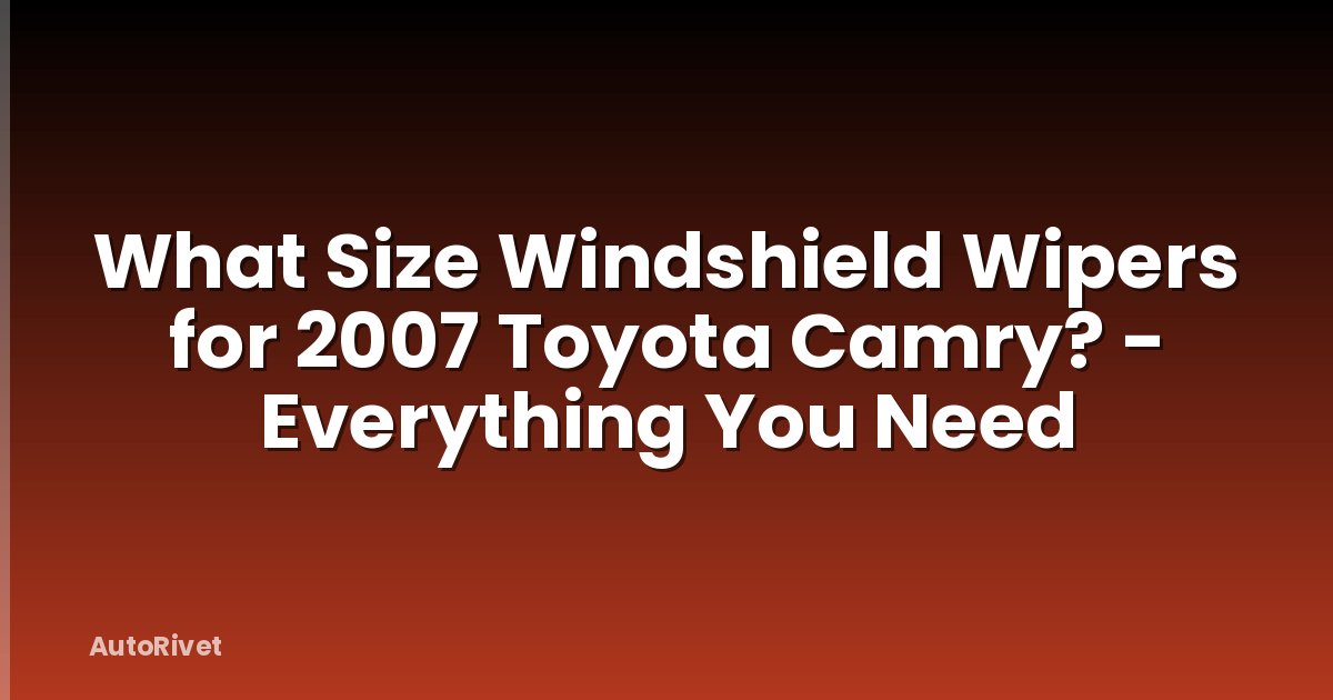 What Size Windshield Wipers for 2007 Toyota Camry? - Everything You Need