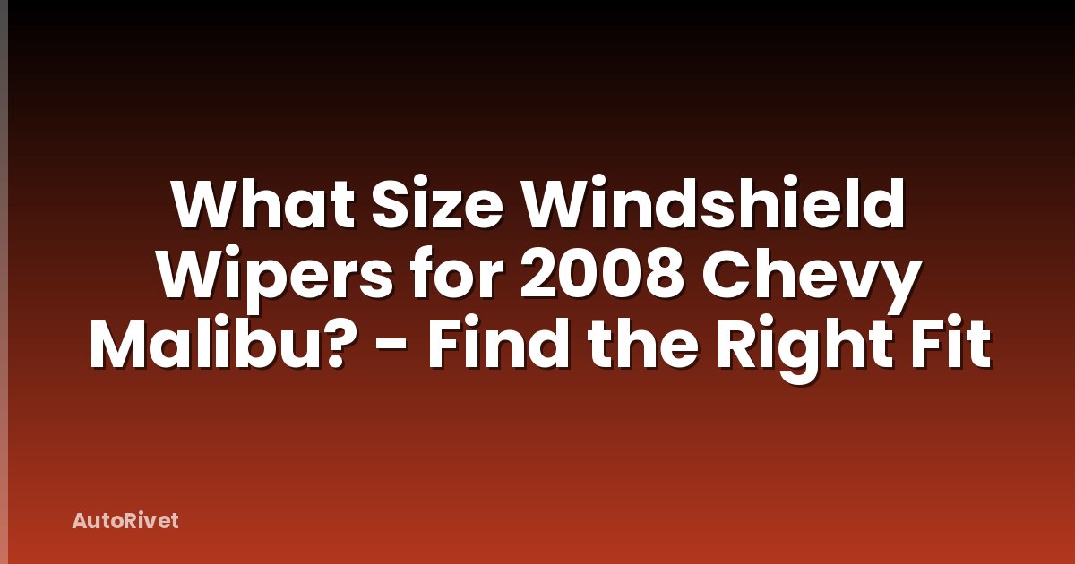 What Size Windshield Wipers for 2008 Chevy Malibu? - Find the Right Fit