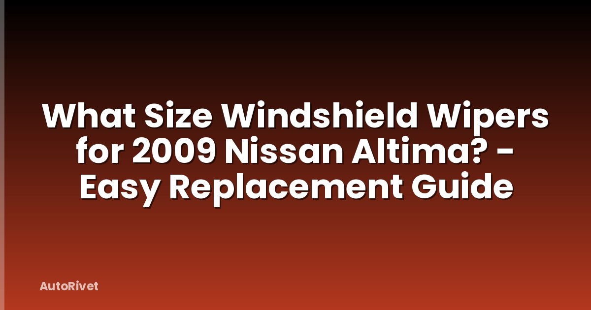 What Size Windshield Wipers for 2009 Nissan Altima? - Easy Replacement Guide