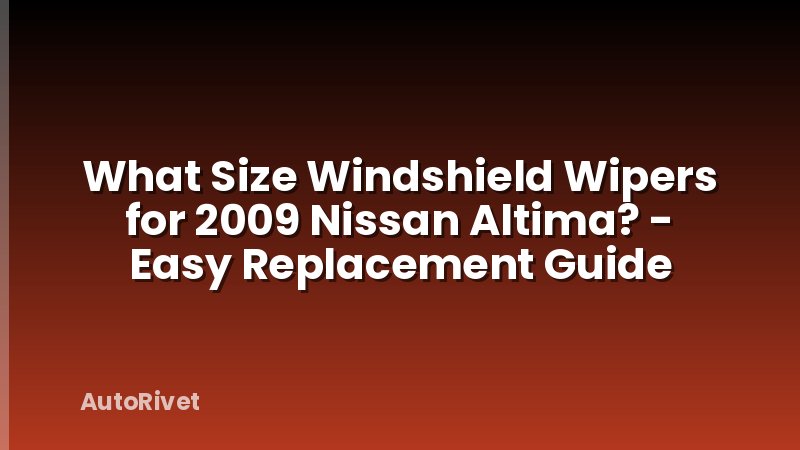 What Size Windshield Wipers for 2009 Nissan Altima? - Easy Replacement Guide