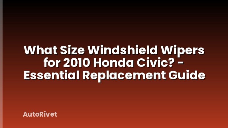 What Size Windshield Wipers for 2010 Honda Civic? - Essential Replacement Guide
