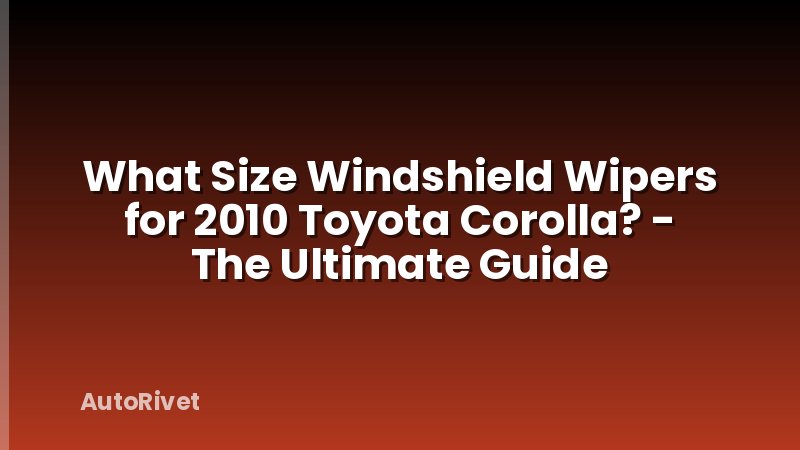What Size Windshield Wipers for 2010 Toyota Corolla? - The Ultimate Guide