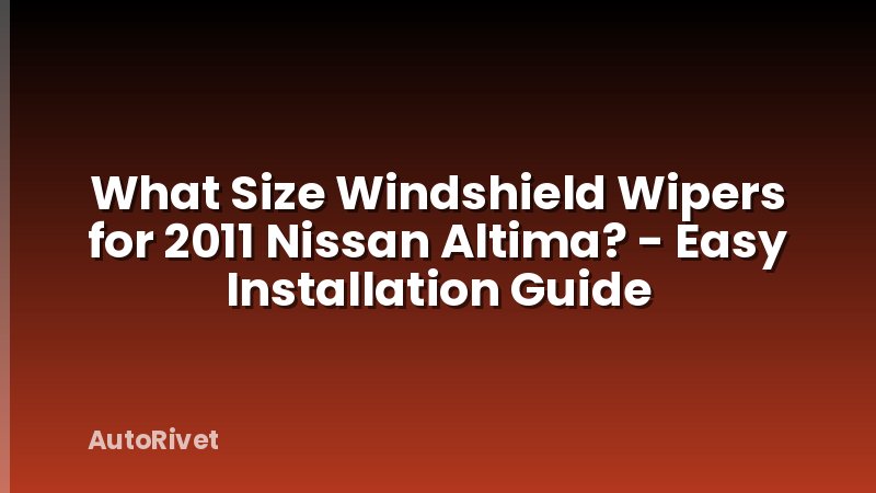 What Size Windshield Wipers for 2011 Nissan Altima? - Easy Installation Guide