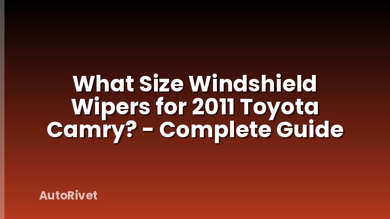 What Size Windshield Wipers for 2011 Toyota Camry? - Complete Guide