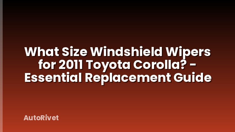 What Size Windshield Wipers for 2011 Toyota Corolla? - Essential Replacement Guide