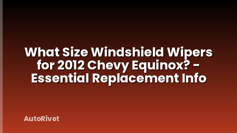 What Size Windshield Wipers for 2012 Chevy Equinox? - Essential Replacement Info