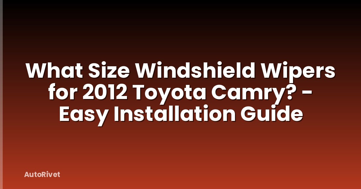 What Size Windshield Wipers for 2012 Toyota Camry? - Easy Installation Guide
