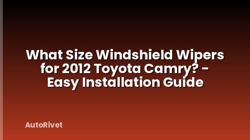 What Size Windshield Wipers for 2012 Toyota Camry? - Easy Installation Guide