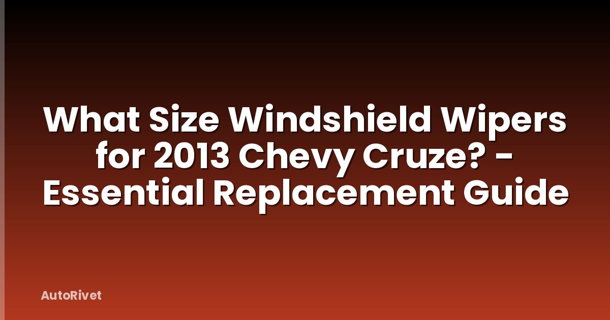 What Size Windshield Wipers for 2013 Chevy Cruze? - Essential Replacement Guide